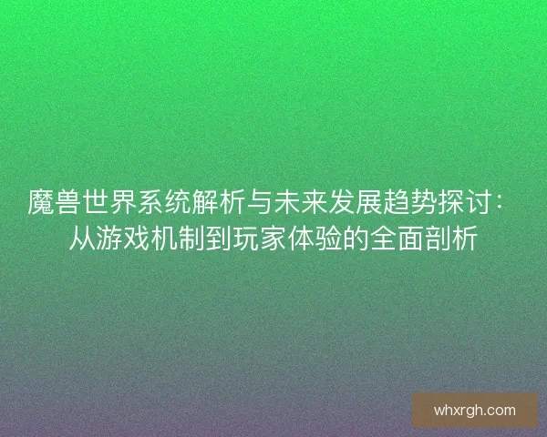 魔兽世界系统解析与未来发展趋势探讨：从游戏机制到玩家体验的全面剖析