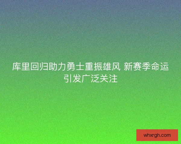 库里回归助力勇士重振雄风 新赛季命运引发广泛关注