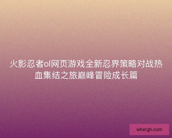 火影忍者ol网页游戏全新忍界策略对战热血集结之旅巅峰冒险成长篇