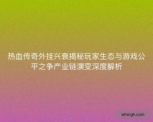热血传奇外挂兴衰揭秘玩家生态与游戏公平之争产业链演变深度解析