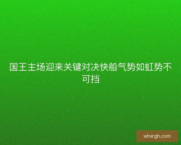 国王主场迎来关键对决快船气势如虹势不可挡