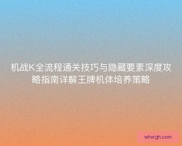 机战K全流程通关技巧与隐藏要素深度攻略指南详解王牌机体培养策略